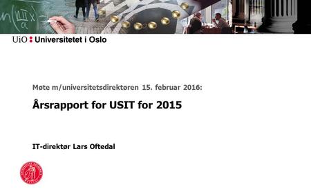 Møte m/universitetsdirektøren 15. februar 2016: Årsrapport for USIT for 2015 IT-direktør Lars Oftedal.