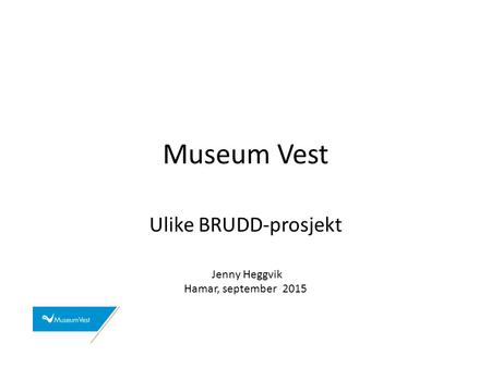 Museum Vest Ulike BRUDD-prosjekt Jenny Heggvik Hamar, september 2015.