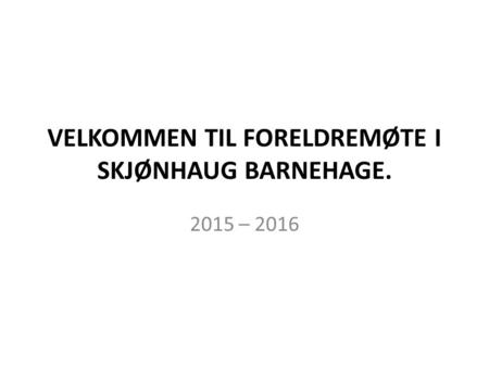 VELKOMMEN TIL FORELDREMØTE I SKJØNHAUG BARNEHAGE. 2015 – 2016.