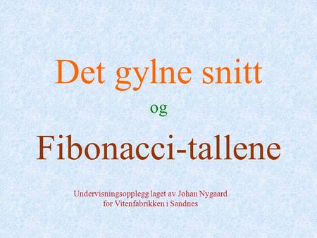 Det gylne snitt og Fibonacci-tallene Undervisningsopplegg laget av Johan Nygaard for Vitenfabrikken i Sandnes.