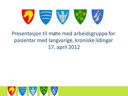 Presentasjon til møte med arbeidsgruppa for pasientar med langvarige, kroniske lidingar 17. april 2012.