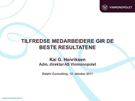 TILFREDSE MEDARBEIDERE GIR DE BESTE RESULTATENE Kai G. Henriksen Adm. direktør AS Vinmonopolet Delphi Consulting, 12. oktober 2011.