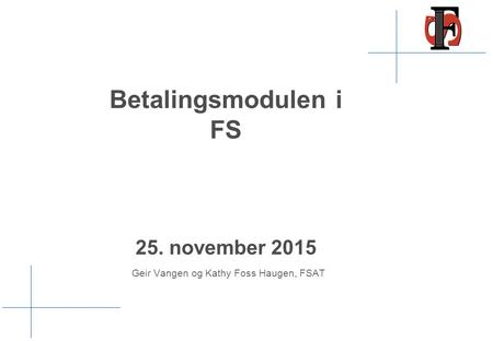 Betalingsmodulen i FS 25. november 2015 Geir Vangen og Kathy Foss Haugen, FSAT.