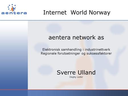 Aentera network as Elektronisk samhandling i industrinettverk Regionale forutsetninger og suksessfaktorer Sverre Ulland Daglig Leder Internet World Norway.