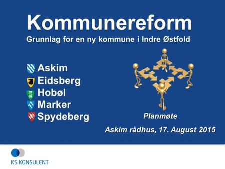 Askim Eidsberg Hobøl Marker Spydeberg Planmøte Askim rådhus, 17. August 2015 Kommunereform Grunnlag for en ny kommune i Indre Østfold.