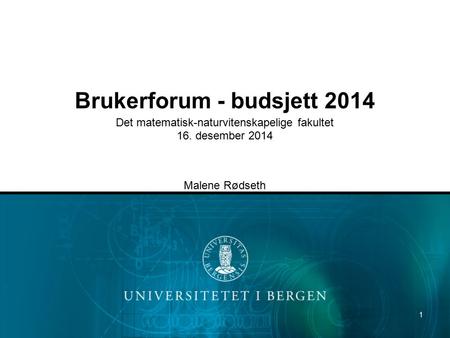 1 Brukerforum - budsjett 2014 Det matematisk-naturvitenskapelige fakultet 16. desember 2014 Malene Rødseth.