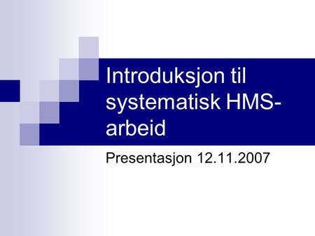 Introduksjon til systematisk HMS- arbeid Presentasjon 12.11.2007.