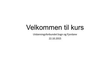Velkommen til kurs Utdanningsforbundet Sogn og Fjordane 22.10.2015.