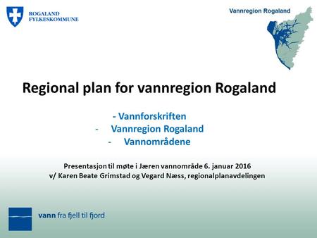 Regional plan for vannregion Rogaland - Vannforskriften -Vannregion Rogaland -Vannområdene Presentasjon til møte i Jæren vannområde 6. januar 2016 v/ Karen.
