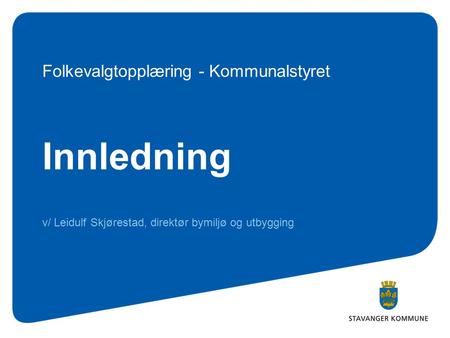 Innledning v/ Leidulf Skjørestad, direktør bymiljø og utbygging Folkevalgtopplæring - Kommunalstyret.