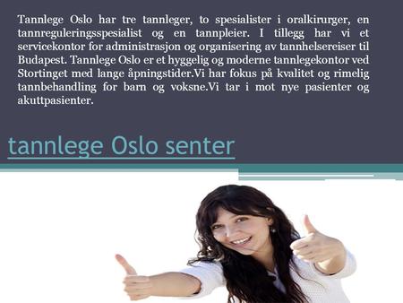 Tannlege Oslo senter Tannlege Oslo har tre tannleger, to spesialister i oralkirurger, en tannreguleringsspesialist og en tannpleier. I tillegg har vi et.