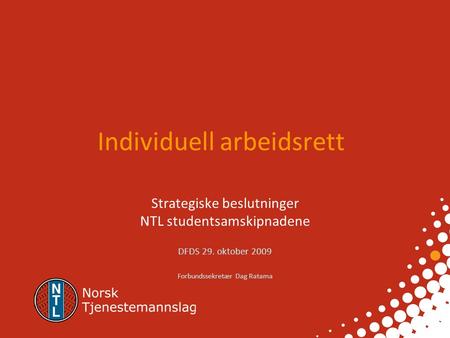 Individuell arbeidsrett Strategiske beslutninger NTL studentsamskipnadene DFDS 29. oktober 2009 Forbundssekretær Dag Ratama.