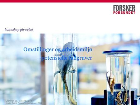 Omstillinger og arbeidsmiljø -potensielle fallgruver kunnskap gir vekst Drammen 22.. september 2015 Kristin Dæhli, Forskerforbundet ved NTNU.