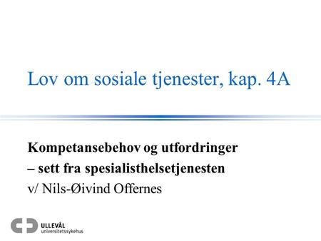 Lov om sosiale tjenester, kap. 4A Kompetansebehov og utfordringer – sett fra spesialisthelsetjenesten v/ Nils-Øivind Offernes.