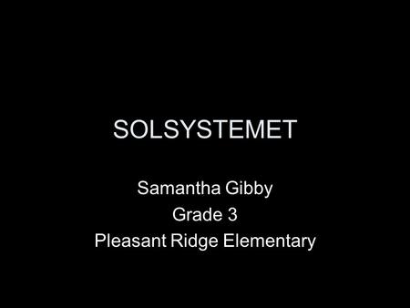 SOLSYSTEMET Samantha Gibby Grade 3 Pleasant Ridge Elementary.