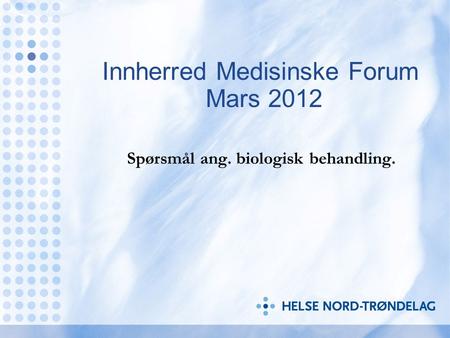 Innherred Medisinske Forum Mars 2012 Spørsmål ang. biologisk behandling.