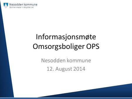 Informasjonsmøte Omsorgsboliger OPS Nesodden kommune 12. August 2014 Nesodden kommune Sammen skaper vi det gode livet.