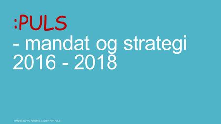 :PULS - mandat og strategi 2016 - 2018 HANNE SCHOU RØISING, LEDER FOR PULS.