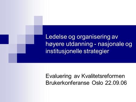 Ledelse og organisering av høyere utdanning - nasjonale og institusjonelle strategier Evaluering av Kvalitetsreformen Brukerkonferanse Oslo 22.09.06.