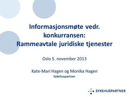 Informasjonsmøte vedr. konkurransen: Rammeavtale juridiske tjenester Oslo 5. november 2013 Kate-Mari Hagen og Monika Hagen Sykehuspartner.