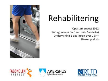 Rehabilitering Oppstart august 2012 Rud vg.skole (i Bærum – nær Sandvika) Undervisning 1 dag i uken over 2 år + 10 uker praksis.