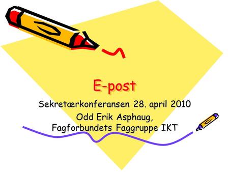 E-postE-post Sekretærkonferansen 28. april 2010 Odd Erik Asphaug, Fagforbundets Faggruppe IKT.