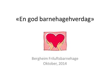 «En god barnehagehverdag» Bergheim Friluftsbarnehage Oktober, 2014.