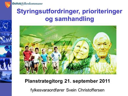 Planstrategitorg 21. september 2011 fylkesvaraordfører Svein Christoffersen Styringsutfordringer, prioriteringer og samhandling.