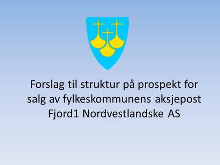 Forslag til struktur på prospekt for salg av fylkeskommunens aksjepost Fjord1 Nordvestlandske AS.