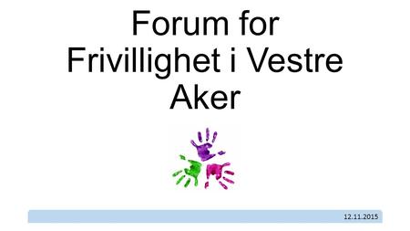 Forum for Frivillighet i Vestre Aker 12.11.2015. Hva er det? Hvorfor trenger vi det?