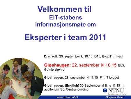 1 EiT 2006/2007 Eksperter i team Velkommen til EiT-stabens informasjonsmøte om Eksperter i team 2011 Dragvoll: 20. september kl 10.15 D15, Bygg11, nivå.