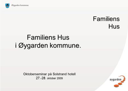 Oktoberseminar på Solstrand hotell 27.-28. oktober 2009 Familiens Hus Familiens Hus Familiens Hus i Øygarden kommune.