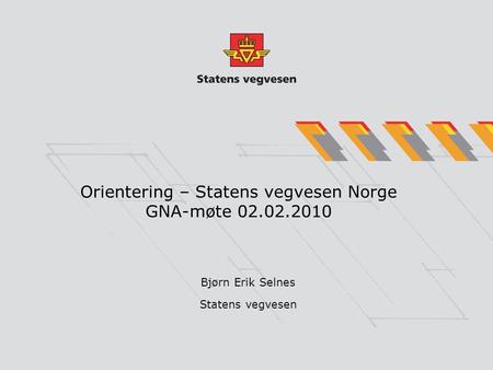 Orientering – Statens vegvesen Norge GNA-møte 02.02.2010 Bjørn Erik Selnes Statens vegvesen.
