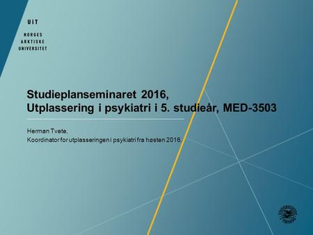 Studieplanseminaret 2016, Utplassering i psykiatri i 5. studieår, MED-3503 Herman Tvete, Koordinator for utplasseringen i psykiatri fra høsten 2016.