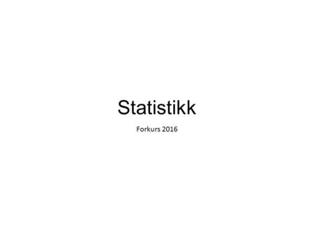 Statistikk Forkurs 2016. Hva er statistikk? undersøke registrere lage oversikt→ Presentasjon av informasjon formidle Arbeidet med statistikk kan vi dele.