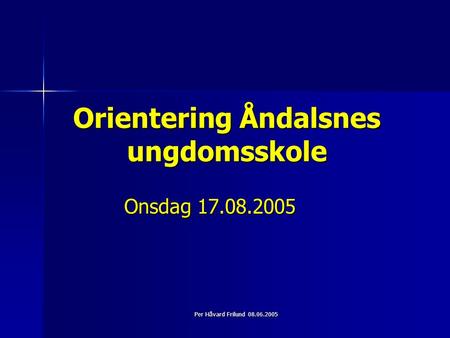 Per Håvard Frilund 08.06.2005 Orientering Åndalsnes ungdomsskole Onsdag 17.08.2005.