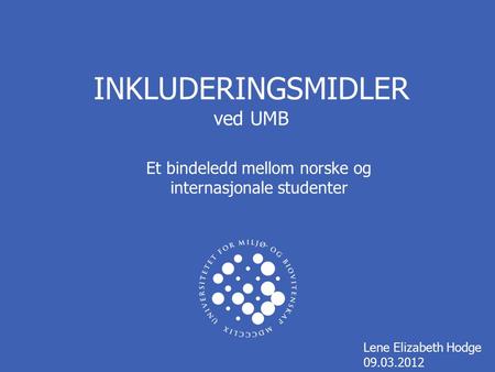 INKLUDERINGSMIDLER ved UMB Lene Elizabeth Hodge 09.03.2012 Et bindeledd mellom norske og internasjonale studenter.