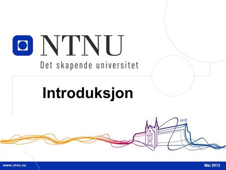 1 Introduksjon Mai 2013. 2 INTRO Mai 2013 Om NTNU Om NTNU NTNU har hovedansvar for den høyere teknologiutdanningen i Norge. I tillegg til teknologi og.