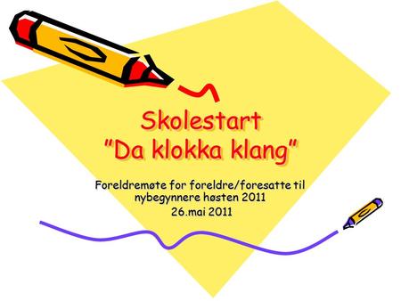 Skolestart ”Da klokka klang” Foreldremøte for foreldre/foresatte til nybegynnere høsten 2011 26.mai 2011 26.mai 2011.