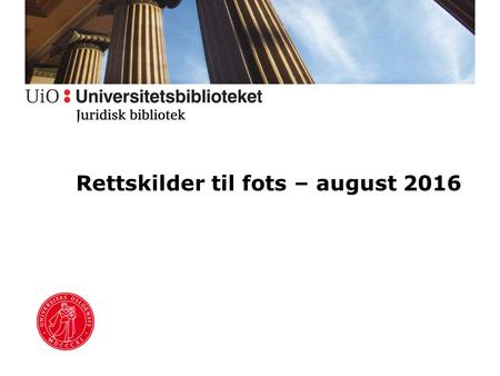 Rettskilder til fots – august 2016. Juridisk bibliotek Nordens største jusfaglige bibliotek Hovedbibliotek i Domus Bibliotheca (1. etasje) Læringssenter.