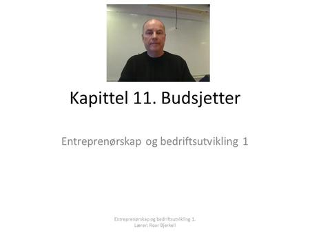 Kapittel 11. Budsjetter Entreprenørskap og bedriftsutvikling 1 Entreprenørskap og bedriftsutvikling 1. Lærer: Roar Bjerkeli.