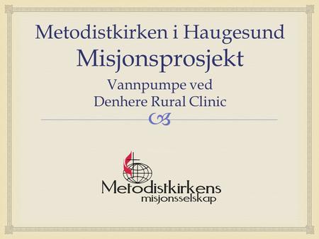  Metodistkirken i Haugesund Misjonsprosjekt Vannpumpe ved Denhere Rural Clinic.