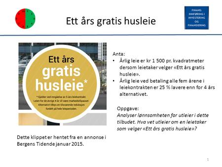 Ett års gratis husleie Dette klippet er hentet fra en annonse i Bergens Tidende januar 2015. 1 Anta: Årlig leie er kr 1 500 pr. kvadratmeter dersom leietaker.