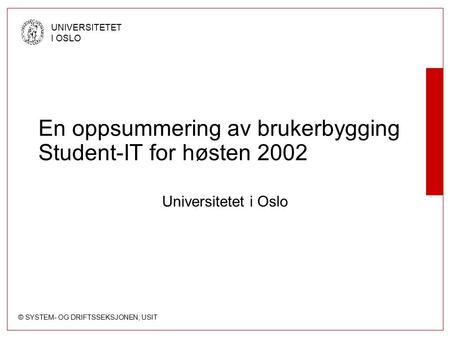 © SYSTEM- OG DRIFTSSEKSJONEN, USIT UNIVERSITETET I OSLO En oppsummering av brukerbygging Student-IT for høsten 2002 Universitetet i Oslo.