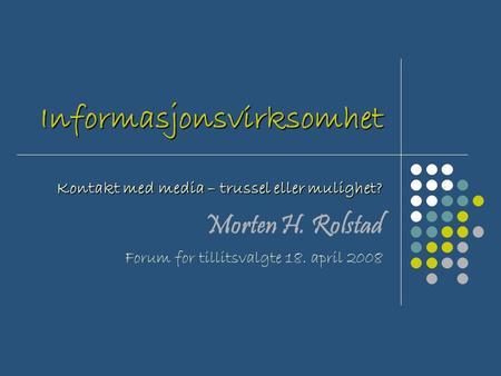 Informasjonsvirksomhet Kontakt med media – trussel eller mulighet? Morten H. Rolstad Forum for tillitsvalgte 18. april 2008.