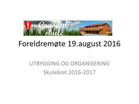 Foreldremøte 19.august 2016 UTBYGGING OG ORGANISERING Skuleåret 2016-2017.