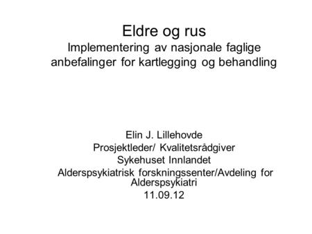 Eldre og rus Implementering av nasjonale faglige anbefalinger for kartlegging og behandling Elin J. Lillehovde Prosjektleder/ Kvalitetsrådgiver Sykehuset.