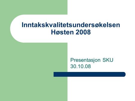 Inntakskvalitetsundersøkelsen Høsten 2008 Presentasjon SKU 30.10.08.