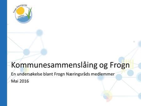 Kommunesammenslåing og Frogn En undersøkelse blant Frogn Næringsråds medlemmer Mai 2016.