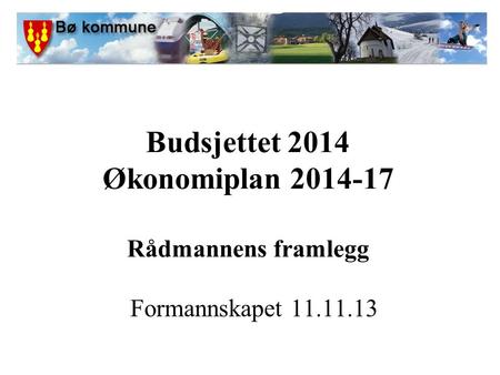 Budsjettet 2014 Økonomiplan 2014-17 Rådmannens framlegg Formannskapet 11.11.13.